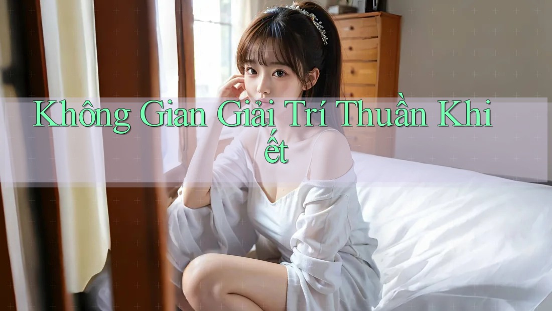 Không Gian Giải Trí Thuần Khiết