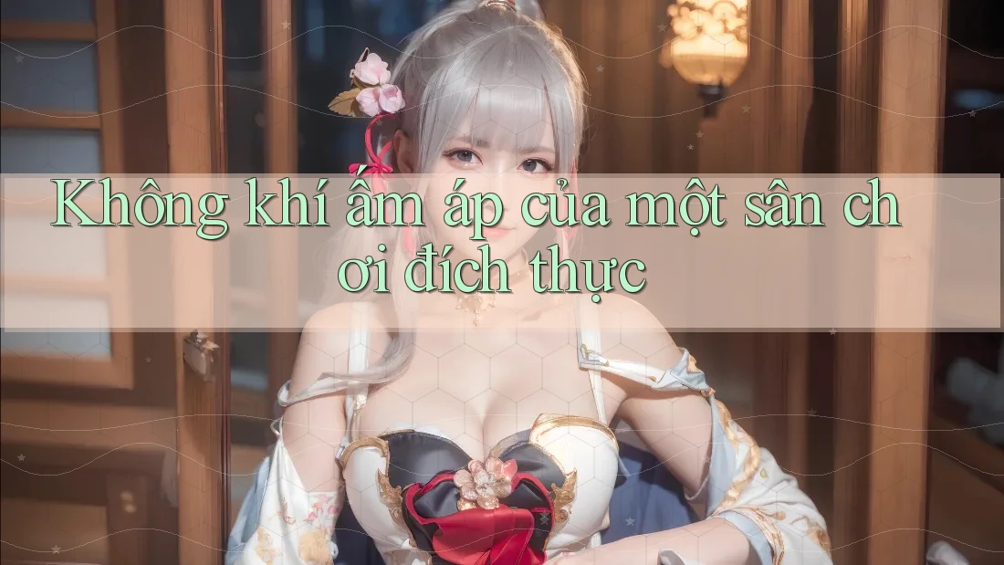 Không khí ấm áp của một sân chơi đích thực Không khí ấm áp của một sân chơi đích thực