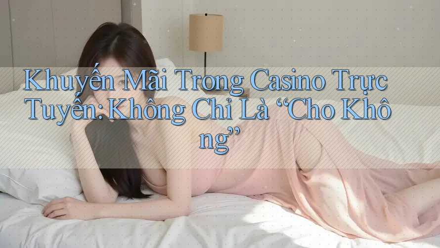 Khuyến Mãi Trong Casino Trực Tuyến: Không Chỉ Là “Cho Không” Khuyến Mãi Trong Casino Trực Tuyến: Không Chỉ Là “Cho Không”