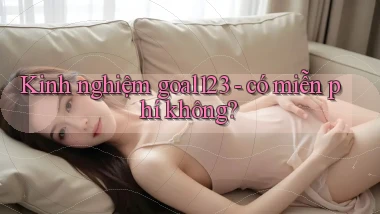 Kinh nghiệm goal123   có miễn phí không