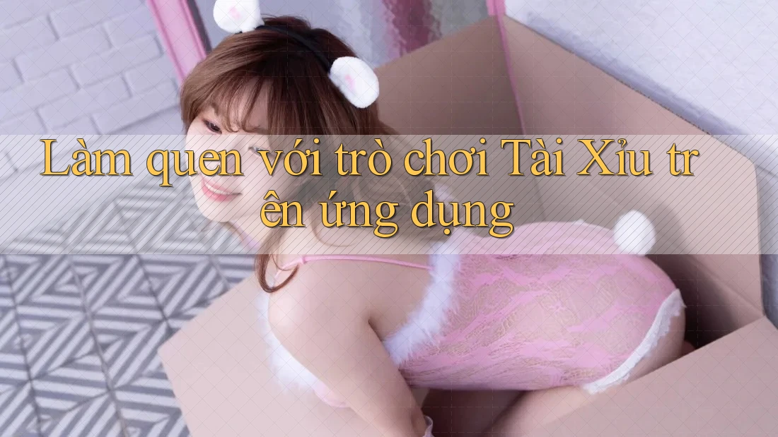 Làm quen với trò chơi Tài Xỉu trên ứng dụng