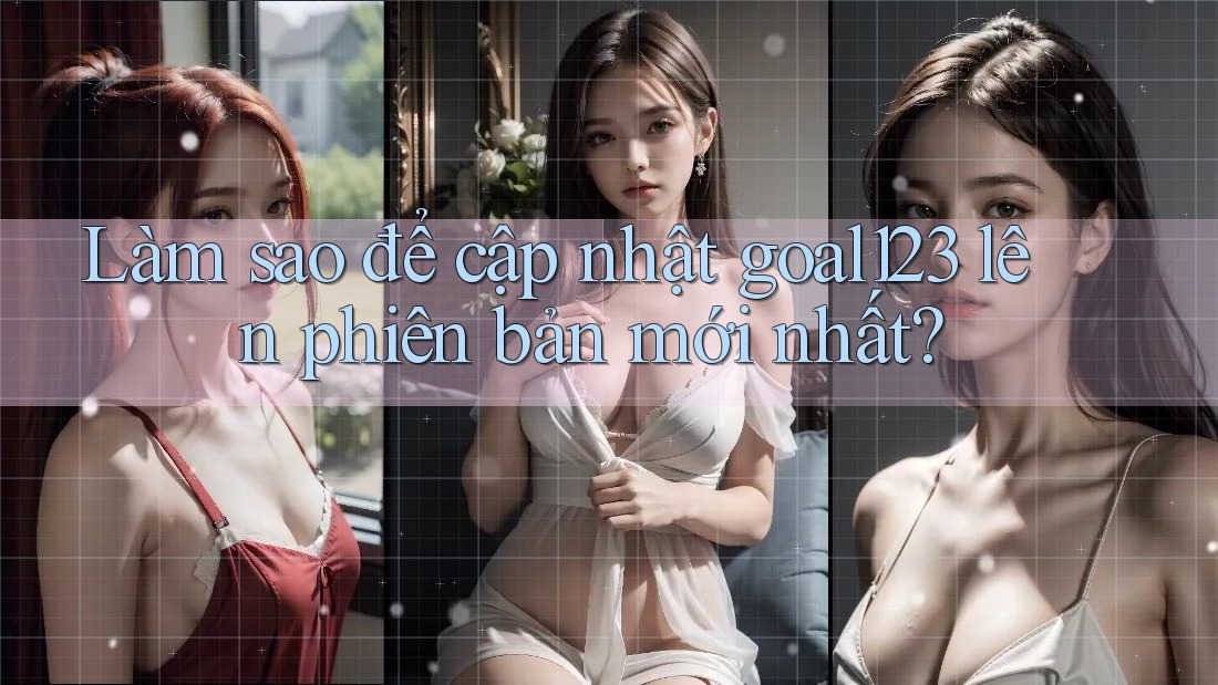 Làm sao để cập nhật goal123 lên phiên bản mới nhất?