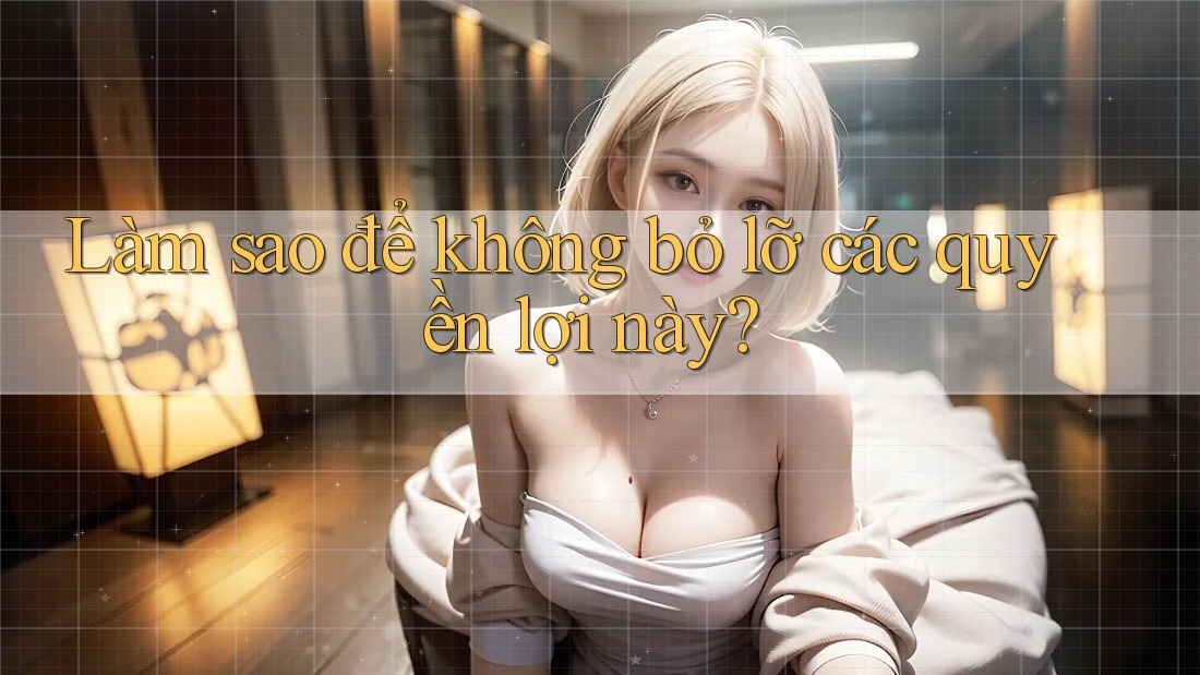 Làm sao để không bỏ lỡ các quyền lợi này? Làm sao để không bỏ lỡ các quyền lợi này?