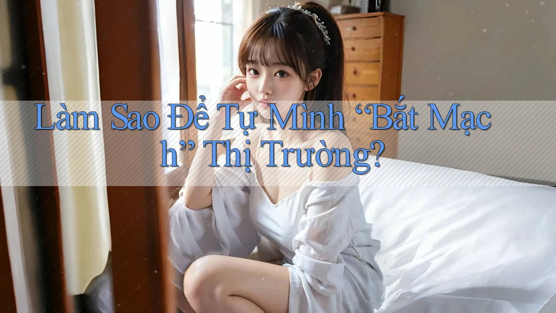Làm Sao Để Tự Mình “Bắt Mạch” Thị Trường? Làm Sao Để Tự Mình “Bắt Mạch” Thị Trường?