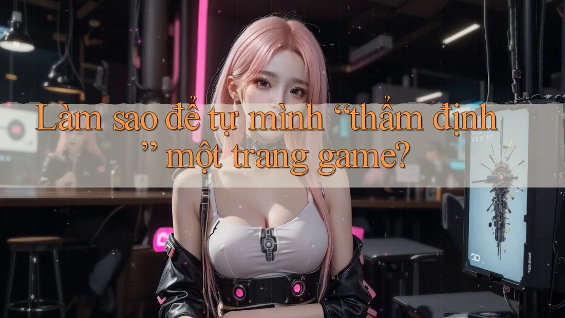 Làm sao để tự mình “thẩm định” một trang game?