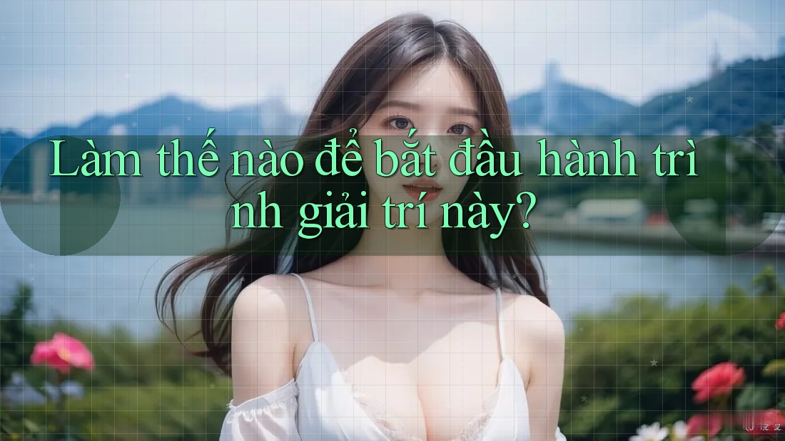 Làm thế nào để bắt đầu hành trình giải trí này?