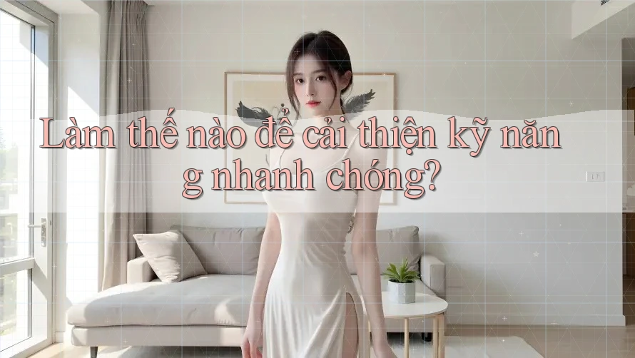 Làm thế nào để cải thiện kỹ năng nhanh chóng? Làm thế nào để cải thiện kỹ năng nhanh chóng?