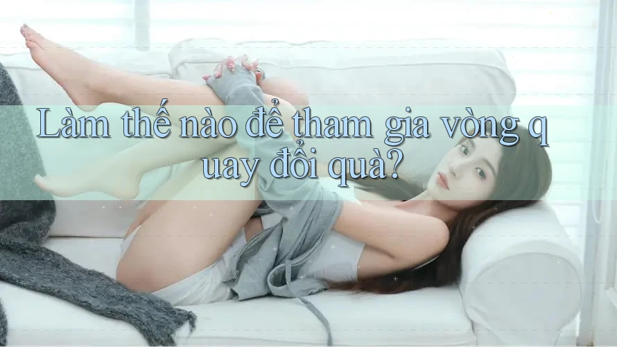 Làm thế nào để tham gia vòng quay đổi quà? Làm thế nào để tham gia vòng quay đổi quà?