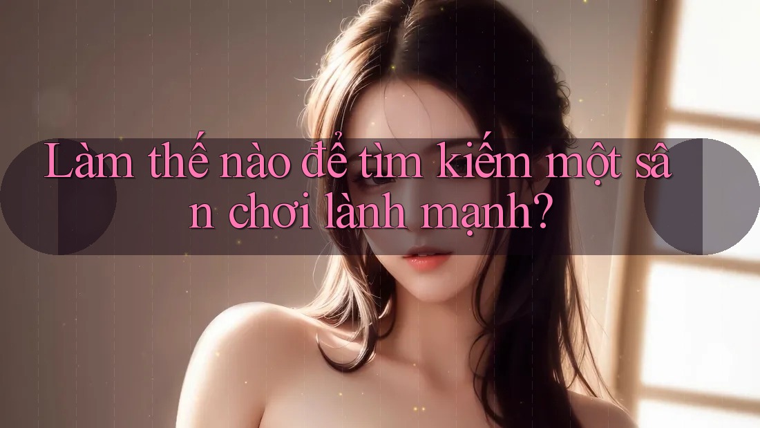 Làm thế nào để tìm kiếm một sân chơi lành mạnh? Làm thế nào để tìm kiếm một sân chơi lành mạnh?