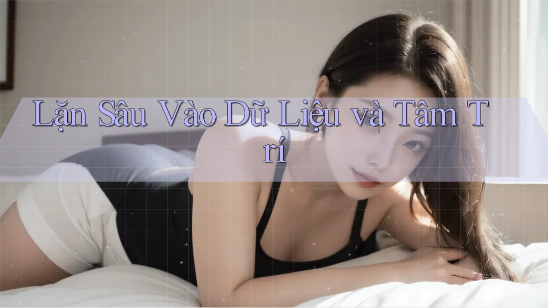 Lặn Sâu Vào Dữ Liệu và Tâm Trí