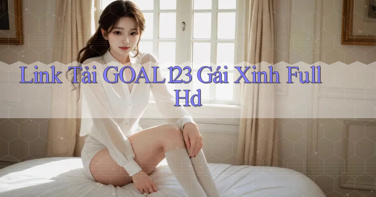 link tải goal123 gái xinh full hd