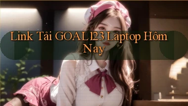 link tải goal123 laptop hôm nay