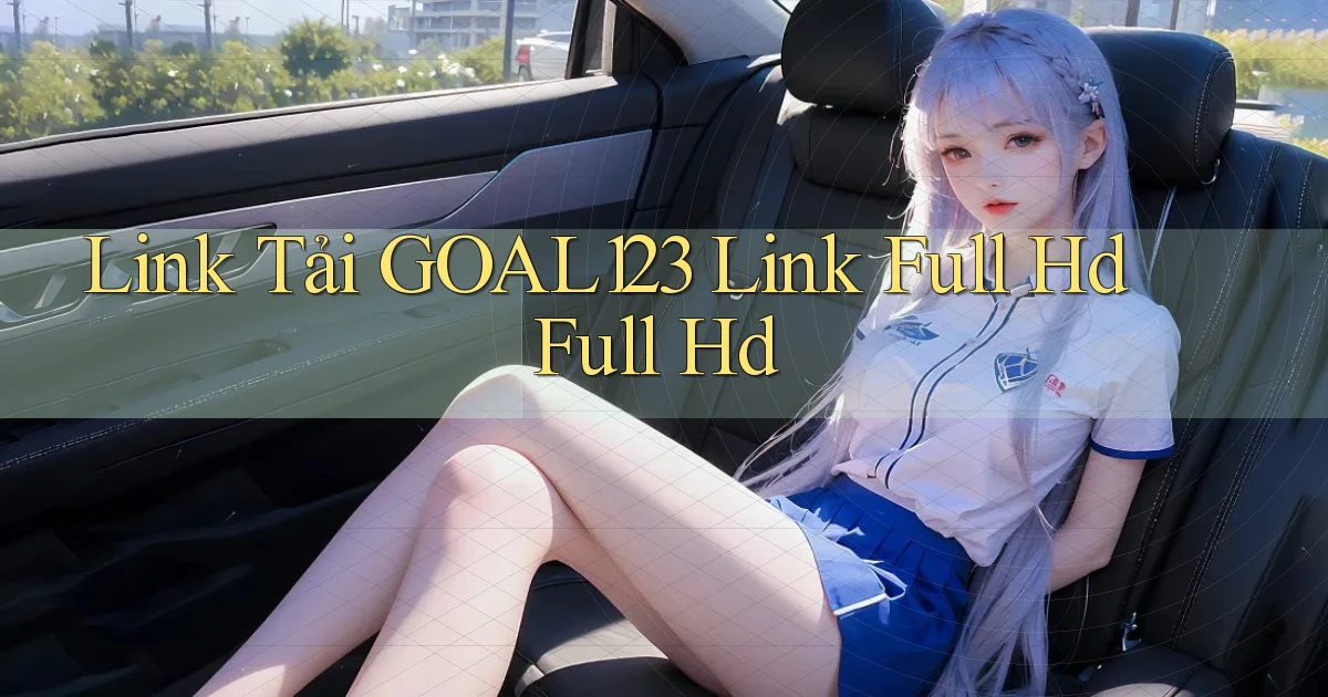 link tải goal123 link full hd full hd