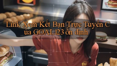 link xem kết bạn trực tuyến của goal123 ổn định