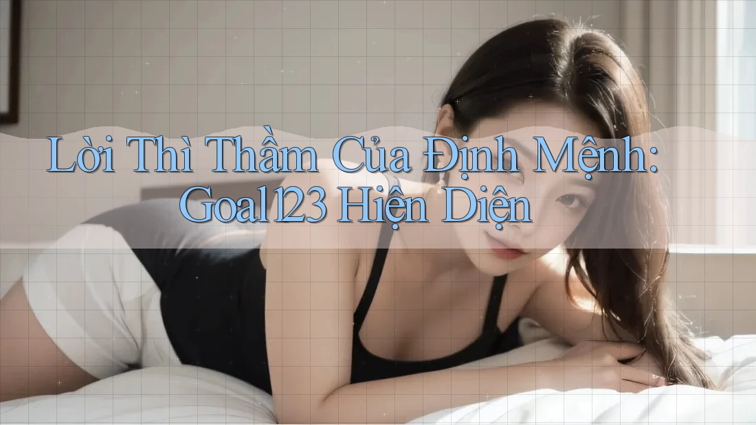 Lời Thì Thầm Của Định Mệnh: Goal123 Hiện Diện Lời Thì Thầm Của Định Mệnh: Goal123 Hiện Diện