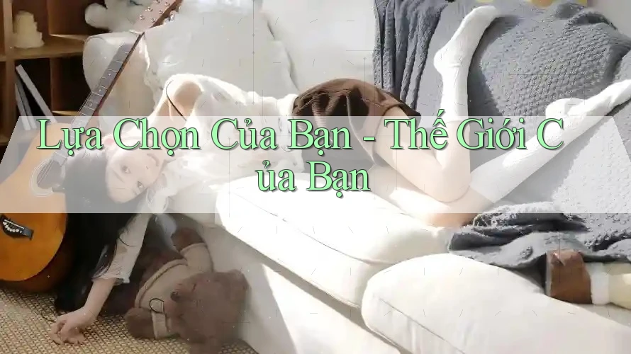 Lựa Chọn Của Bạn, Thế Giới Của Bạn Lựa Chọn Của Bạn, Thế Giới Của Bạn
