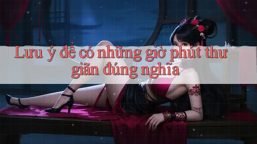 Lưu ý để có những giờ phút thư giãn đúng nghĩa