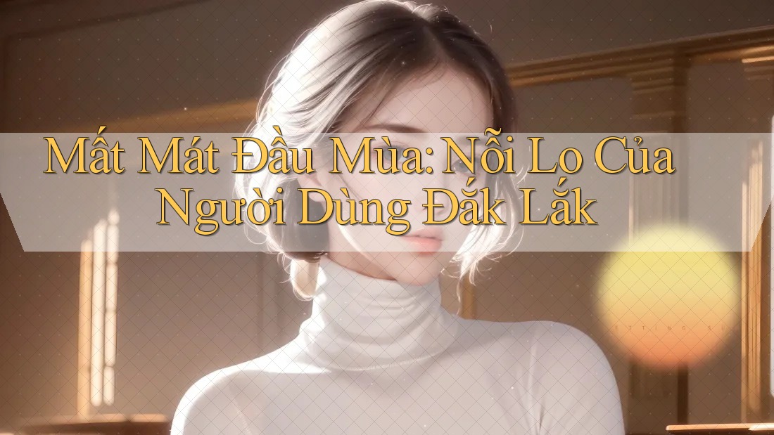 Mất Mát Đầu Mùa: Nỗi Lo Của Người Dùng Đắk Lắk
