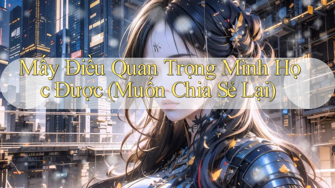 Mấy Điều Quan Trọng Mình Học Được (Muốn Chia Sẻ Lại)