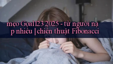 mẹo Goal123 2025   từ người nạp nhiều chiến thuật Fibonacci