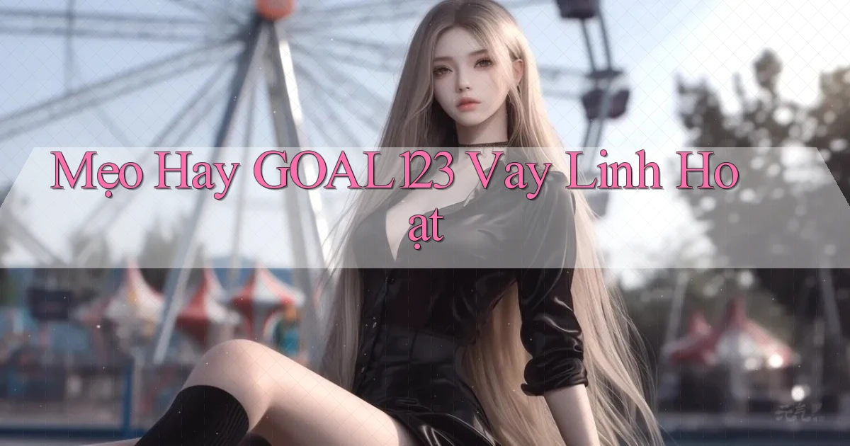 mẹo hay goal123 vay linh hoạt
