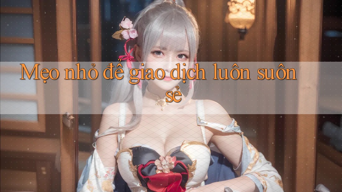 Mẹo nhỏ để giao dịch luôn suôn sẻ