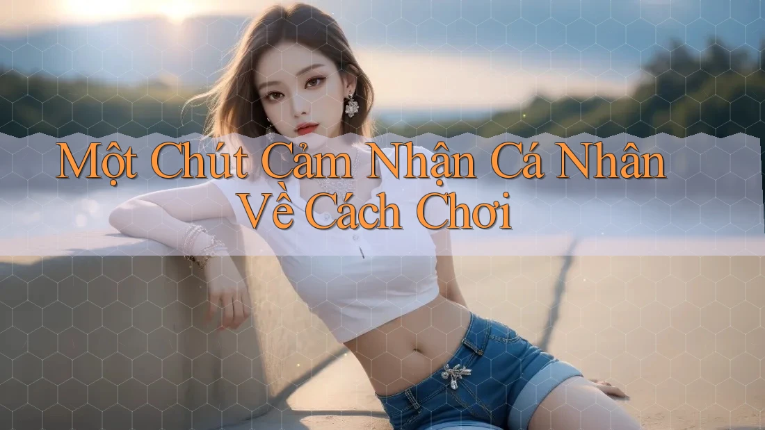 Một Chút Cảm Nhận Cá Nhân Về Cách Chơi Một Chút Cảm Nhận Cá Nhân Về Cách Chơi