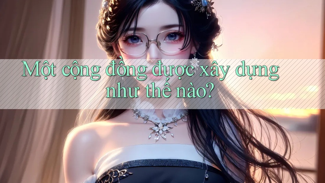 Một cộng đồng được xây dựng như thế nào?