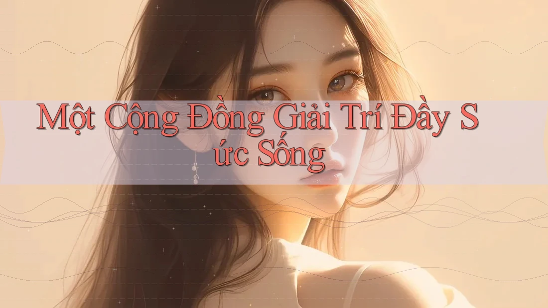 Một Cộng Đồng Giải Trí Đầy Sức Sống Một Cộng Đồng Giải Trí Đầy Sức Sống