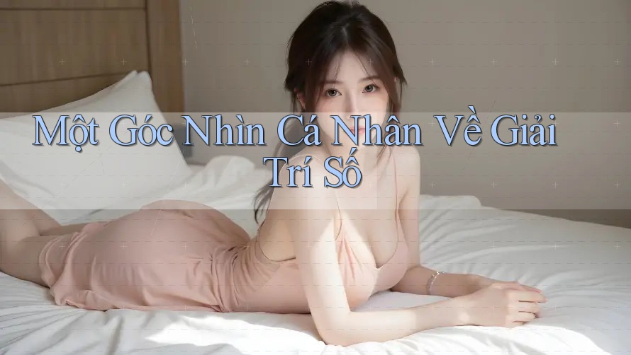 Một Góc Nhìn Cá Nhân Về Giải Trí Số Một Góc Nhìn Cá Nhân Về Giải Trí Số