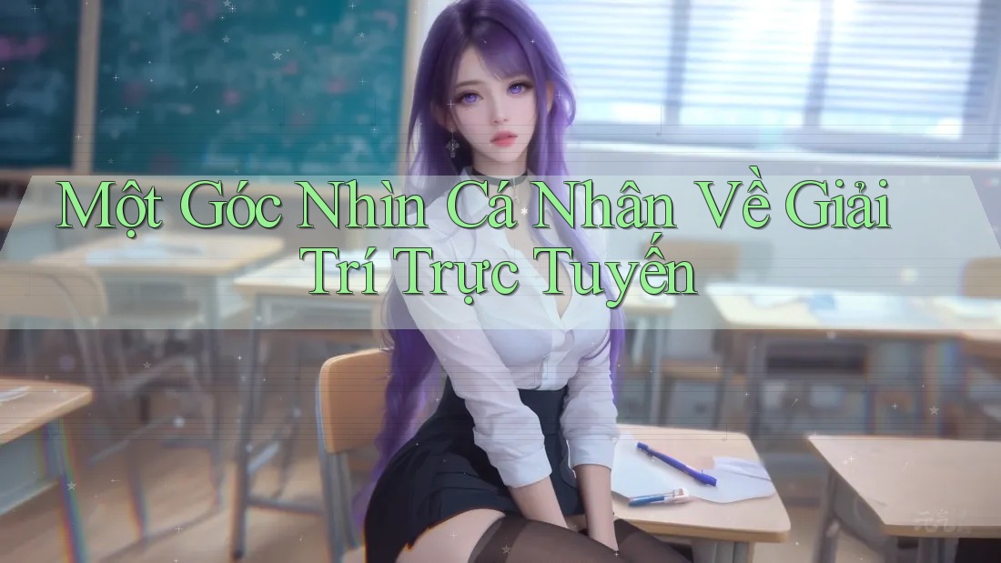 Một Góc Nhìn Cá Nhân Về Giải Trí Trực Tuyến Một Góc Nhìn Cá Nhân Về Giải Trí Trực Tuyến
