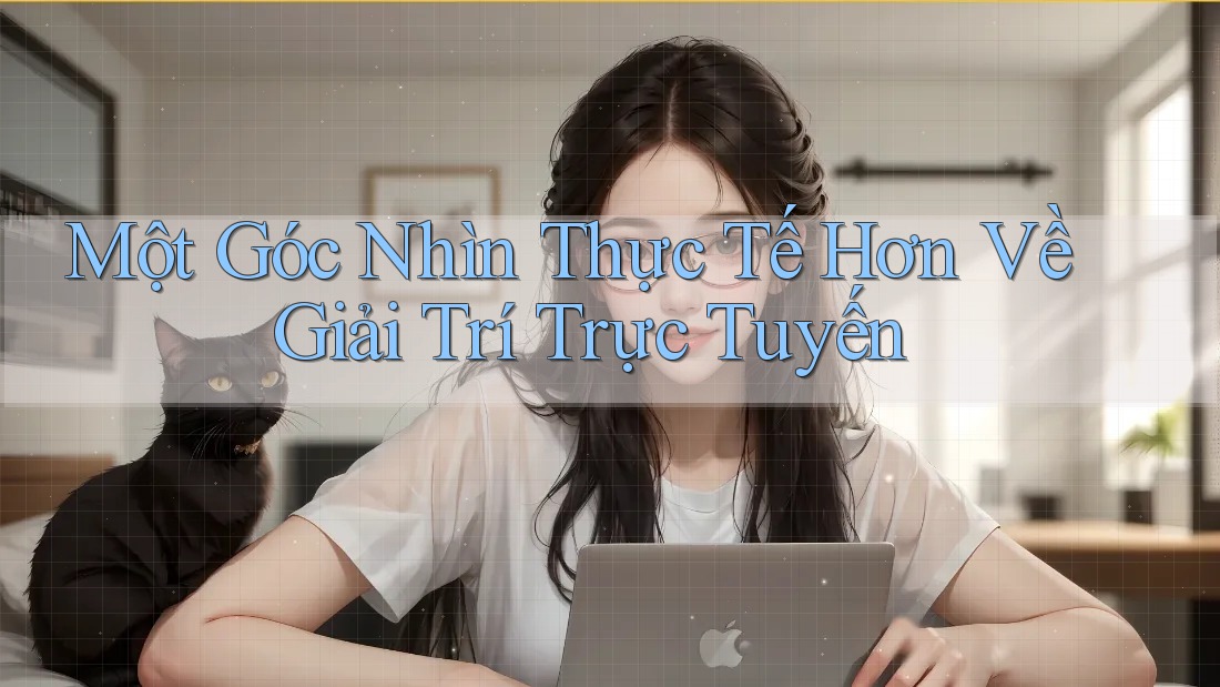 Một Góc Nhìn Thực Tế Hơn Về Giải Trí Trực Tuyến