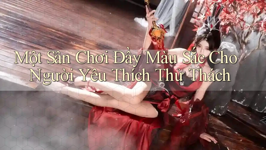 Một Sân Chơi Đầy Màu Sắc Cho Người Yêu Thích Thử Thách