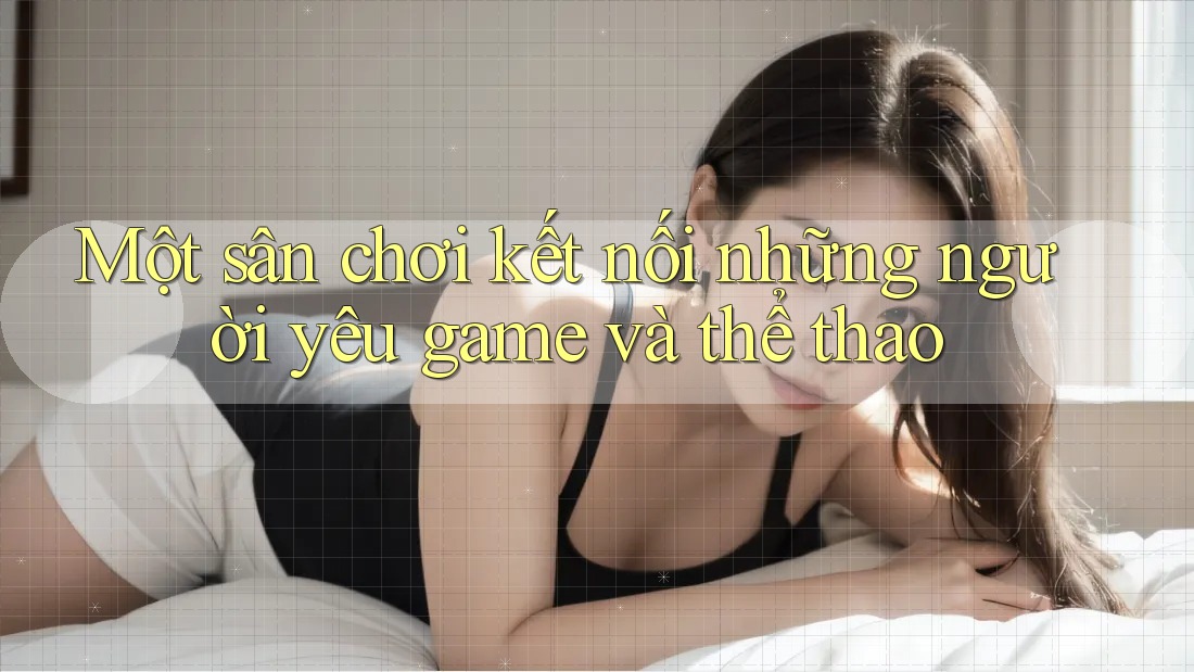 Một sân chơi kết nối những người yêu game và thể thao