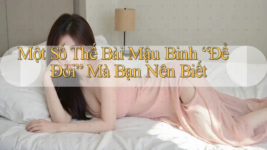Một Số Thế Bài Mậu Binh “Để Đời” Mà Bạn Nên Biết Một Số Thế Bài Mậu Binh “Để Đời” Mà Bạn Nên Biết