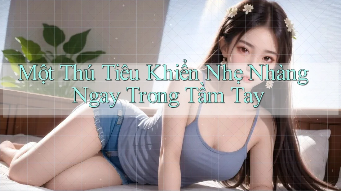 Một Thú Tiêu Khiển Nhẹ Nhàng Ngay Trong Tầm Tay Một Thú Tiêu Khiển Nhẹ Nhàng Ngay Trong Tầm Tay