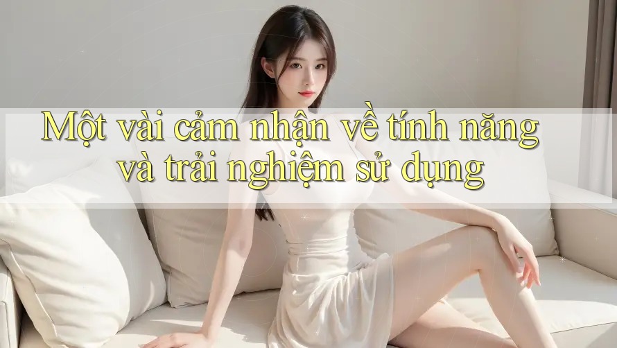 Một vài cảm nhận về tính năng và trải nghiệm sử dụng