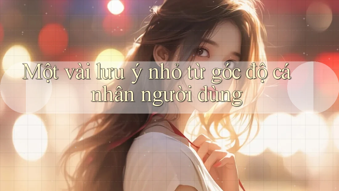 Một vài lưu ý nhỏ từ góc độ cá nhân người dùng