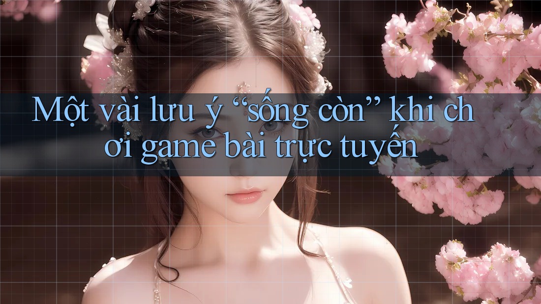 Một vài lưu ý “sống còn” khi chơi game bài trực tuyến Một vài lưu ý “sống còn” khi chơi game bài trực tuyến