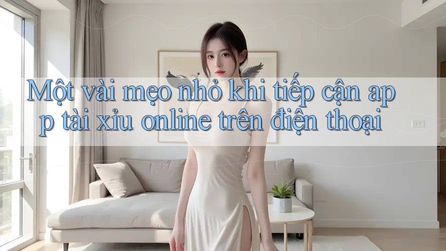 Một vài mẹo nhỏ khi tiếp cận app tài xỉu online trên điện thoại