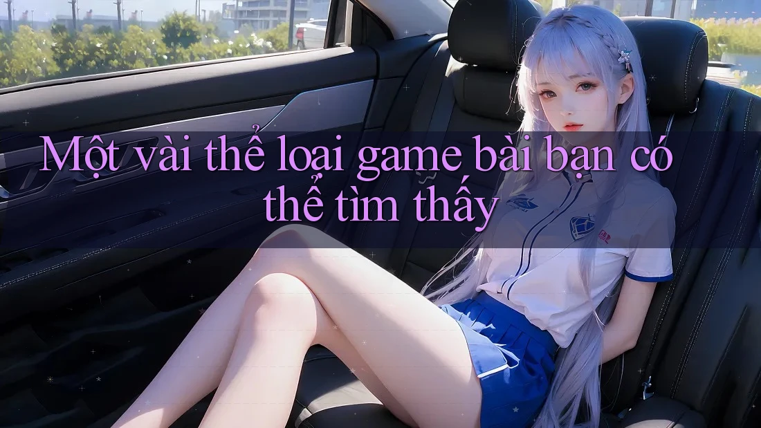 Một vài thể loại game bài bạn có thể tìm thấy