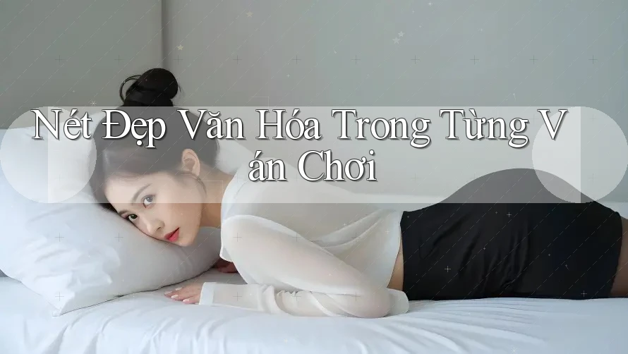 Nét Đẹp Văn Hóa Trong Từng Ván Chơi