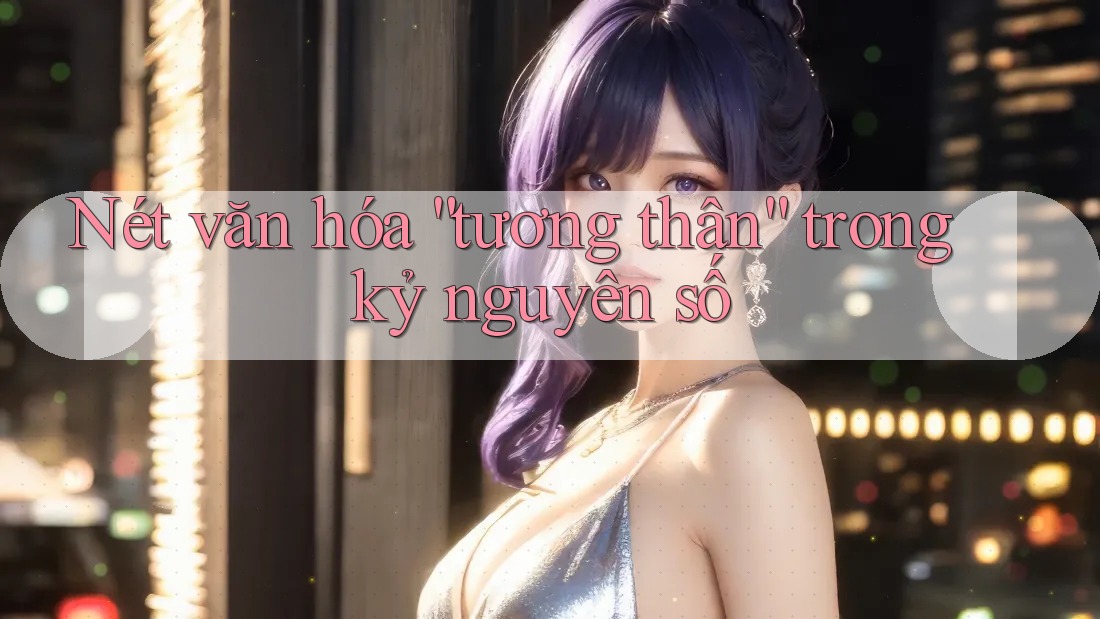 Nét văn hóa “tương thân” trong kỷ nguyên số Nét văn hóa “tương thân” trong kỷ nguyên số