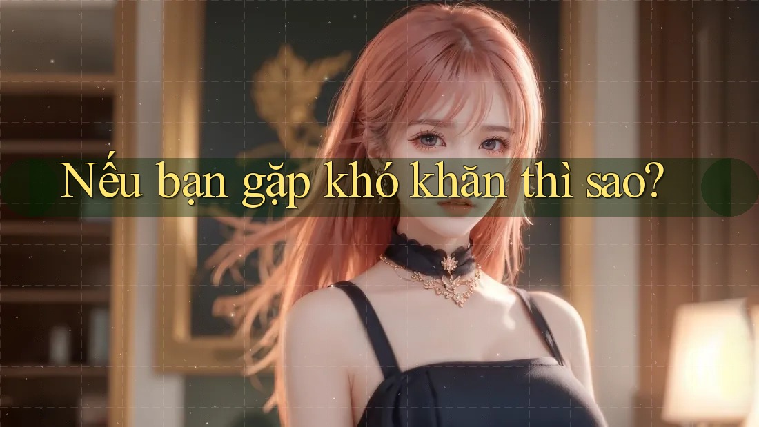 Nếu bạn gặp khó khăn thì sao?