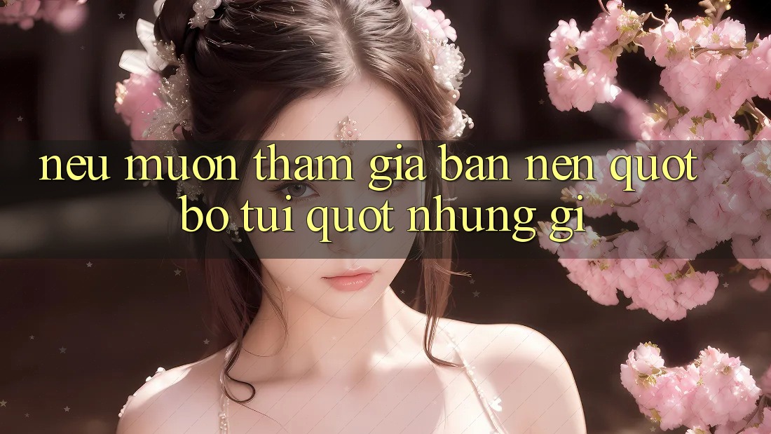 Nếu muốn tham gia, bạn nên " bỏ túi" những gì? Nếu muốn tham gia, bạn nên " bỏ túi" những gì?