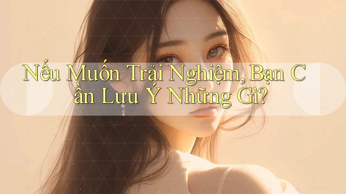 Nếu Muốn Trải Nghiệm, Bạn Cần Lưu Ý Những Gì? Nếu Muốn Trải Nghiệm, Bạn Cần Lưu Ý Những Gì?