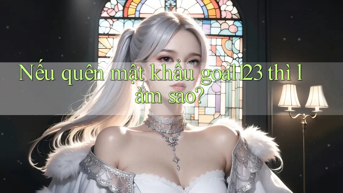 Nếu quên mật khẩu goal123 thì làm sao? Nếu quên mật khẩu goal123 thì làm sao?