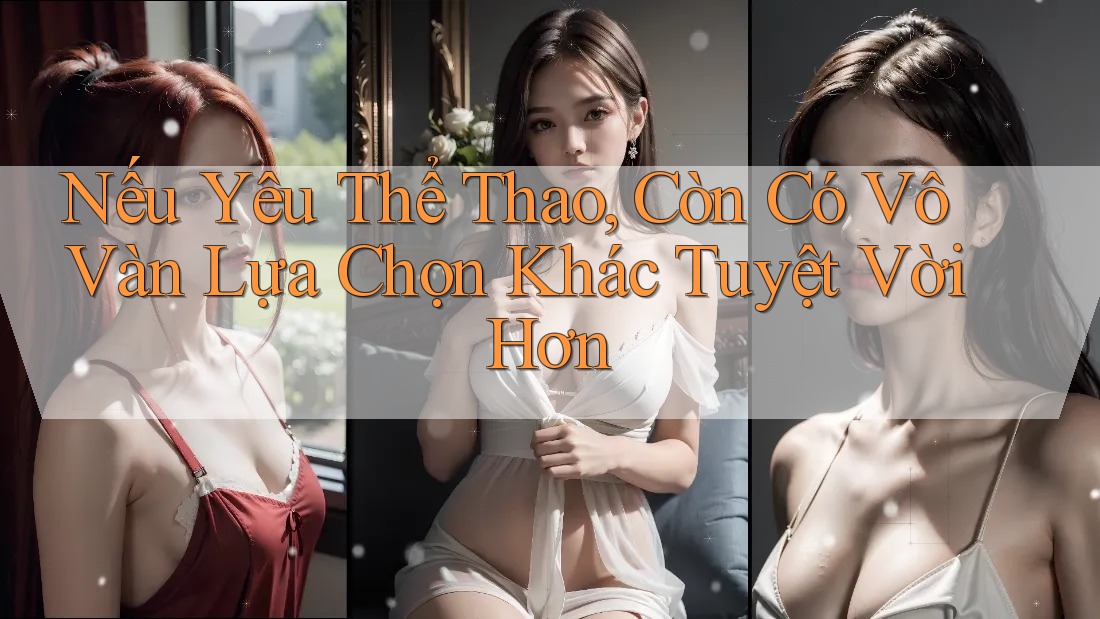 Nếu Yêu Thể Thao, Còn Có Vô Vàn Lựa Chọn Khác Tuyệt Vời Hơn