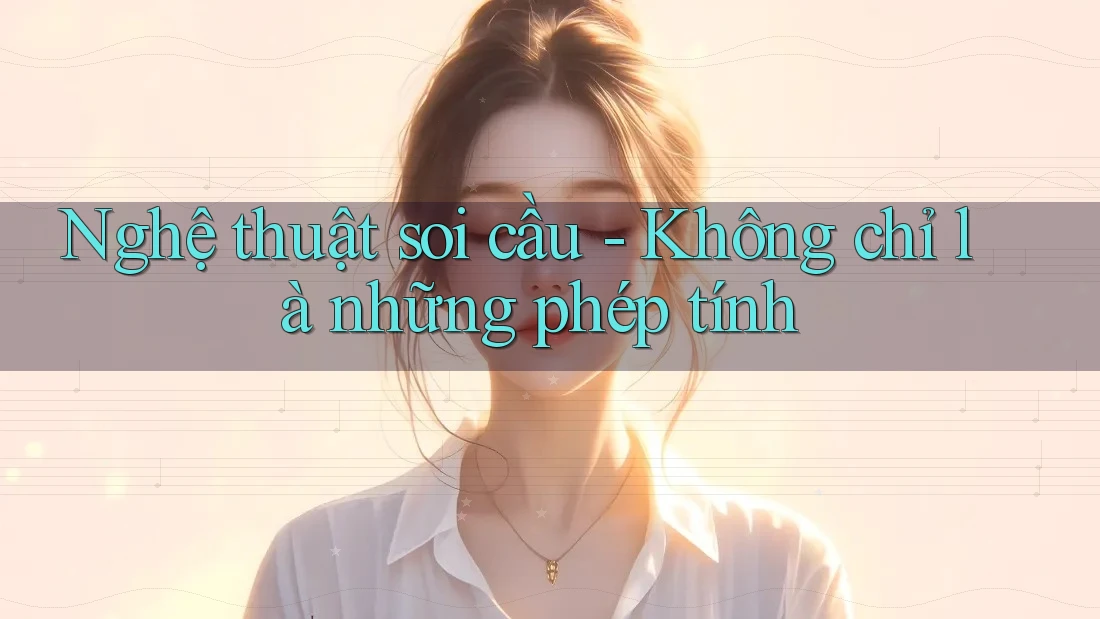 Nghệ thuật soi cầu - Không chỉ là những phép tính Nghệ thuật soi cầu - Không chỉ là những phép tính