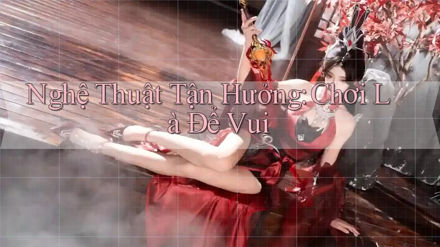 Nghệ Thuật Tận Hưởng: Chơi Là Để Vui Nghệ Thuật Tận Hưởng: Chơi Là Để Vui
